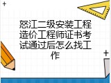 怒江二级安装工程造价工程师证书考试通过后怎么找工作