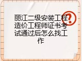 丽江二级安装工程造价工程师证书考试通过后怎么找工作