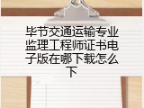 毕节交通运输专业监理工程师证书电子版在哪下载怎么下