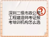 深圳二级市政公用工程建造师考证报考培训机构怎么选