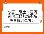 东营二级土木建筑造价工程师难不难考具体怎么考证