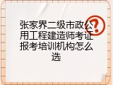张家界二级市政公用工程建造师考证报考培训机构怎么选