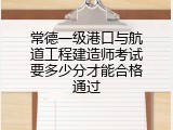 常德一级港口与航道工程建造师考试要多少分才能合格通过
