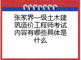 张家界一级土木建筑造价工程师考试内容有哪些具体是什么