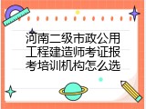 河南二级市政公用工程建造师考证报考培训机构怎么选
