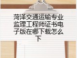 菏泽交通运输专业监理工程师证书电子版在哪下载怎么下