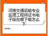 河南交通运输专业监理工程师证书电子版在哪下载怎么下