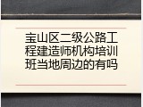 宝山区二级公路工程建造师机构培训班当地周边的有吗