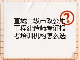 宣城二级市政公用工程建造师考证报考培训机构怎么选