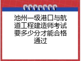 池州一级港口与航道工程建造师考试要多少分才能合格通过