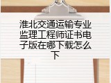 淮北交通运输专业监理工程师证书电子版在哪下载怎么下