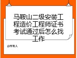 马鞍山二级安装工程造价工程师证书考试通过后怎么找工作