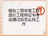 烟台二级安装工程造价工程师证书考试通过后怎么找工作