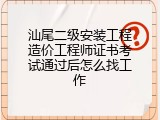 汕尾二级安装工程造价工程师证书考试通过后怎么找工作