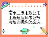 南京二级市政公用工程建造师考证报考培训机构怎么选