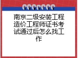 南京二级安装工程造价工程师证书考试通过后怎么找工作