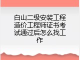 白山二级安装工程造价工程师证书考试通过后怎么找工作