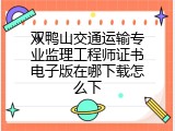 双鸭山交通运输专业监理工程师证书电子版在哪下载怎么下