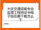 大庆交通运输专业监理工程师证书电子版在哪下载怎么下