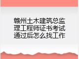 赣州土木建筑总监理工程师证书考试通过后怎么找工作