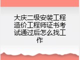 大庆二级安装工程造价工程师证书考试通过后怎么找工作