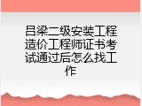 吕梁二级安装工程造价工程师证书考试通过后怎么找工作