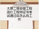 太原二级安装工程造价工程师证书考试通过后怎么找工作