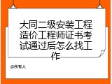 大同二级安装工程造价工程师证书考试通过后怎么找工作