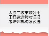 太原二级市政公用工程建造师考证报考培训机构怎么选