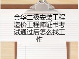 金华二级安装工程造价工程师证书考试通过后怎么找工作