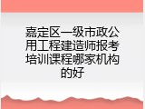 嘉定区一级市政公用工程建造师报考培训课程哪家机构的好