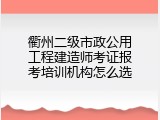 衢州二级市政公用工程建造师考证报考培训机构怎么选
