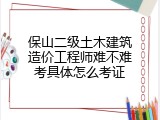 保山二级土木建筑造价工程师难不难考具体怎么考证