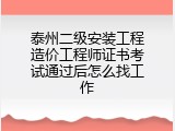 泰州二级安装工程造价工程师证书考试通过后怎么找工作