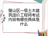 璧山区一级土木建筑造价工程师考试内容有哪些具体是什么