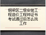 铜梁区二级安装工程造价工程师证书考试通过后怎么找工作