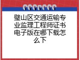 璧山区交通运输专业监理工程师证书电子版在哪下载怎么下