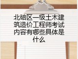 北碚区一级土木建筑造价工程师考试内容有哪些具体是什么