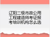 辽阳二级市政公用工程建造师考证报考培训机构怎么选