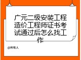 广元二级安装工程造价工程师证书考试通过后怎么找工作