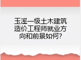 玉溪一级土木建筑造价工程师就业方向和前景如何？