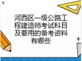 河西区一级公路工程建造师考试科目及要用的备考资料有哪些