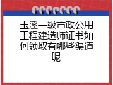 玉溪一级市政公用工程建造师证书如何领取有哪些渠道呢