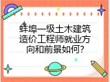 蚌埠一级土木建筑造价工程师就业方向和前景如何？