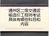 通州区二级交通运输造价工程师考试具体有哪些科目和内容