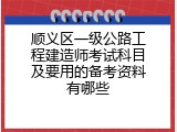 顺义区一级公路工程建造师考试科目及要用的备考资料有哪些