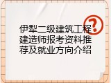 伊犁二级建筑工程建造师报考资料推荐及就业方向介绍