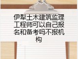 伊犁土木建筑监理工程师可以自己报名和备考吗不报机构
