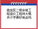 嘉定区二级安装工程造价工程师大概多少学费好就业吗