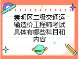 崇明区二级交通运输造价工程师考试具体有哪些科目和内容